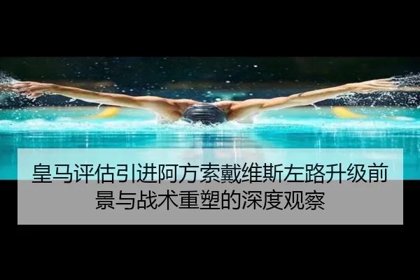 皇马评估引进阿方索戴维斯左路升级前景与战术重塑的深度观察