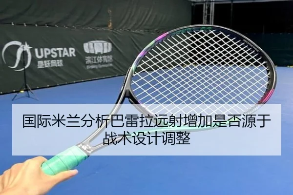 国际米兰分析巴雷拉远射增加是否源于战术设计调整