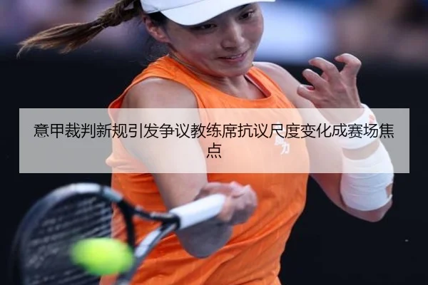 意甲裁判新规引发争议教练席抗议尺度变化成赛场焦点